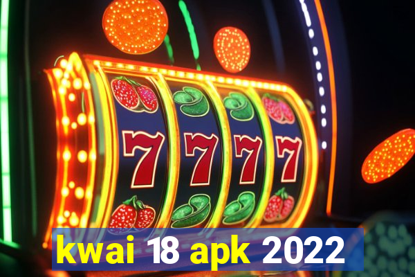 kwai 18 apk 2022